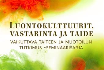 Luontokulttuurit, vastarinta ja taide. Vaikuttava taiteen ja muotoilun tutkimus -seminaarisarja.